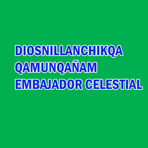 DIOSNILLANCHIKQA QAMUNQAÑAM EMBAJADOR CELESTIAL