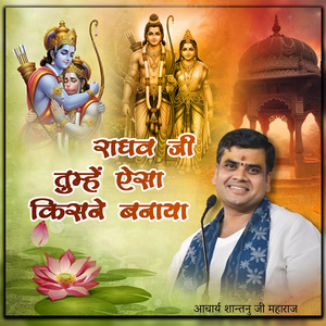 राघव जी तुम्हें ऐसा किसने बनाया