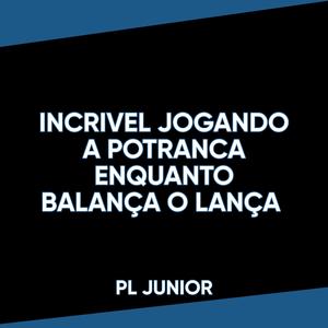 INCRIVEL JOGANDO A POTRANCA, ENQUANTO BALANÇA O LANÇA