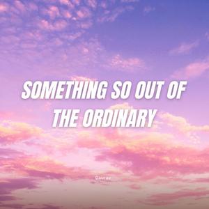 something so out of the ordinary