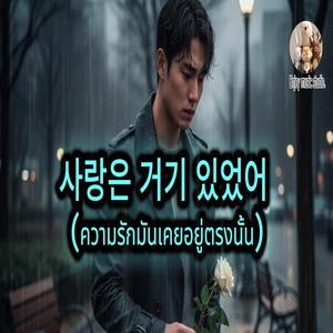 사랑은 거기 있었어 (ความรักมันเคยอยู่ตรงนั้น)