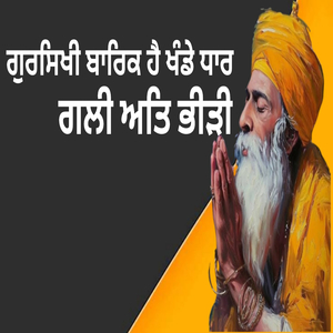 ਗੁਰਸਿਖੀ ਬਾਰਿਕ ਹੈ ਖੰਡੇ ਧਾਰ ਗਲੀ ਅਤਿ ਭੀੜੀ