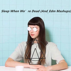 Sleep When We’re Dead (And_Edm Mashups)