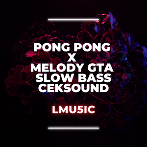 PONG PONG X MELODY GTA SLOW BASS CEKSOUND