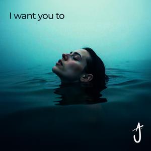 I Want You To