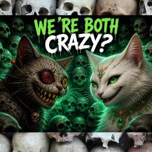 WE'RE BOTH CRAZY?