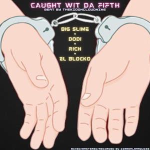Caught Wit Da Fifth (feat. Big Slime, Dodi, Rich & El Blocko)