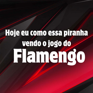 hoje eu como essa piranha vendo o jogo do Flamengo