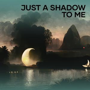 Just a shadow to me