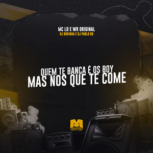 Quem Te Banca É os Boy, Mas Nós Que Te Come