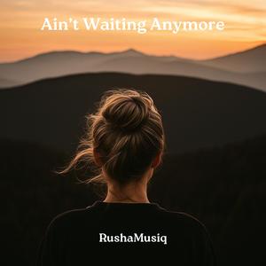 Ain’t Waiting Anymore
