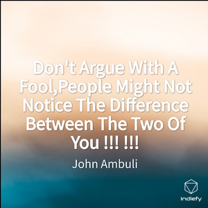 Don't Argue With A Fool,People Might Not Notice The Difference Between The Two Of You !!! !!!