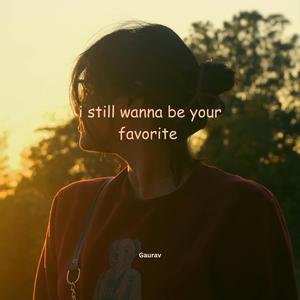 i still wanna be your favorite