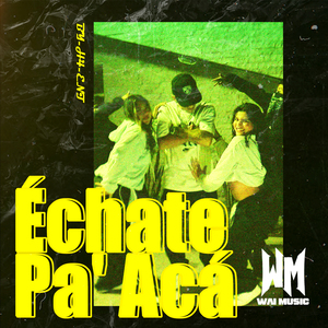 ÉCHATE PA’ ACÁ