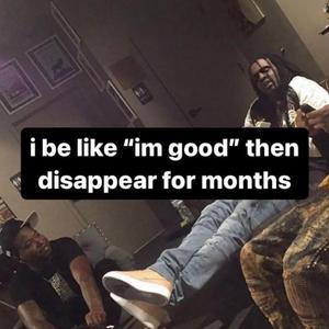 i be like "im good" then disappear for months (feat. Yung Ol' Ruger)
