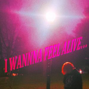 I Wannna Feel Alive