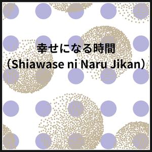 幸せになる時間（Shiawase ni Naru Jikan）