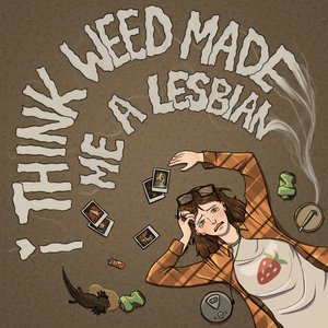 I Think Weed Made Me a Lesbian