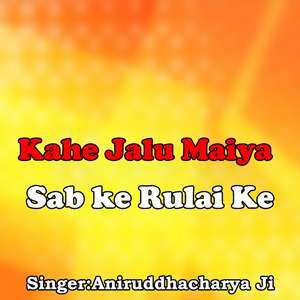 Kahe Jalu Maiya Sab ke Rulai Ke