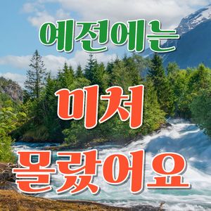 예전에는 미처 몰랐어요