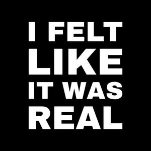 I FELT LIKE IT WAS REAL...