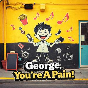 George your a pain
