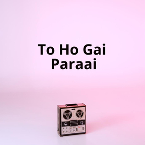 To Ho Gai Paraai