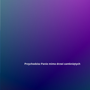 Przychodzisz Panie mimo drzwi zamkniętych
