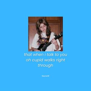 that when i talk to you oh cupid walks right through