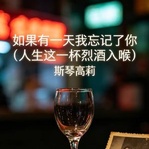 如果有一天我忘记了你（人生这一杯烈酒入喉）