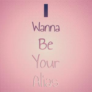 I Wanna Be Your alias
