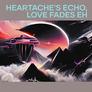 Heartache's Echo, Love Fades Eh
