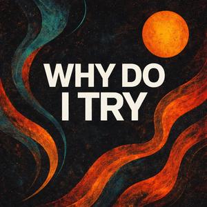 Why Do I Try