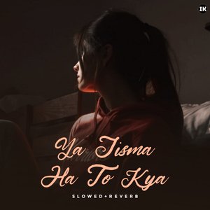 Ya Jisma Ha To Kya (Slowed & Reverb)