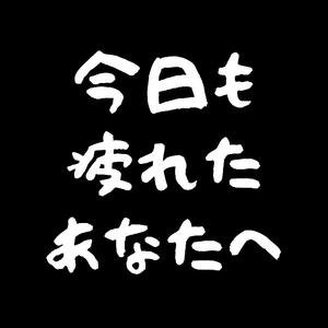 今日も疲れたあなたへ