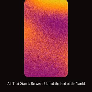 All that Stands Between Us and the End of the World