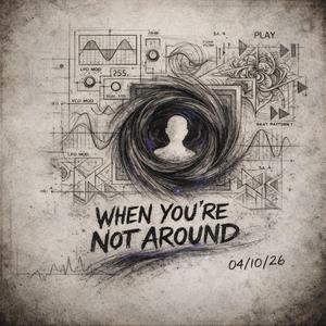 WHEN YOU'RE NOT AROUND