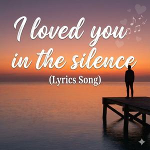 I loved you in the silence