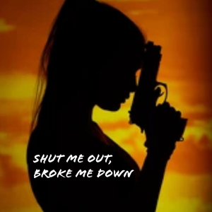 Shut Me Out, Broke Me Down