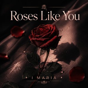 Roses Like You - I Maria