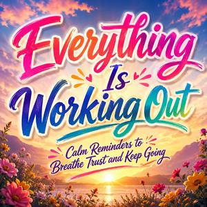 Everything Is Working Out (Calm Reminders to Breathe Trust and Keep Going)