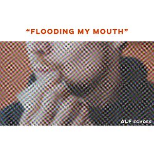 Flooding My Mouth