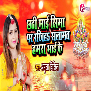 Chhathi Mai Sima Par Rakhiha Slamat Hamra Bhai Ke