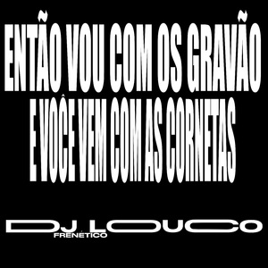 Então Vou Com o Gravão e Voce Com as Cornetas