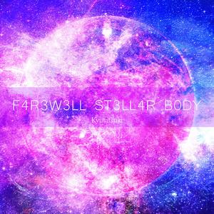 F4R3W3LL ST3LL4R B0DY