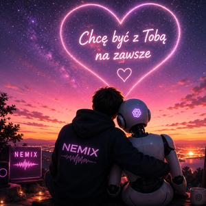 NEMIX-CHCĘ BYĆ Z TOBĄ NA ZAWSZE