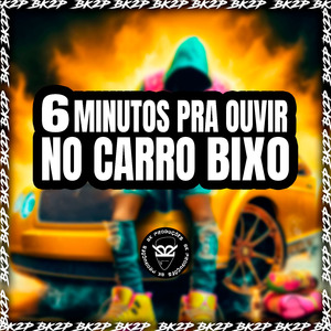 6 MINUTOS PRA OUVIR NO CARRO BIXO