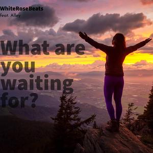 What are you waiting for?