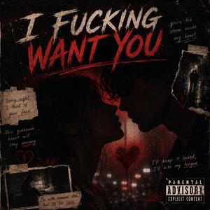 I ****ing Want You