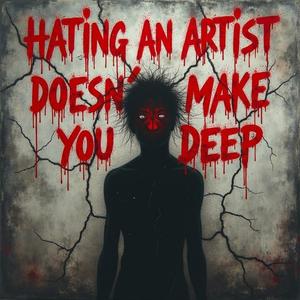 Hating an Artist Doesn't Make You Deep
